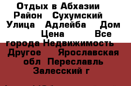 Отдых в Абхазии  › Район ­ Сухумский  › Улица ­ Адлейба  › Дом ­ 298 › Цена ­ 500 - Все города Недвижимость » Другое   . Ярославская обл.,Переславль-Залесский г.